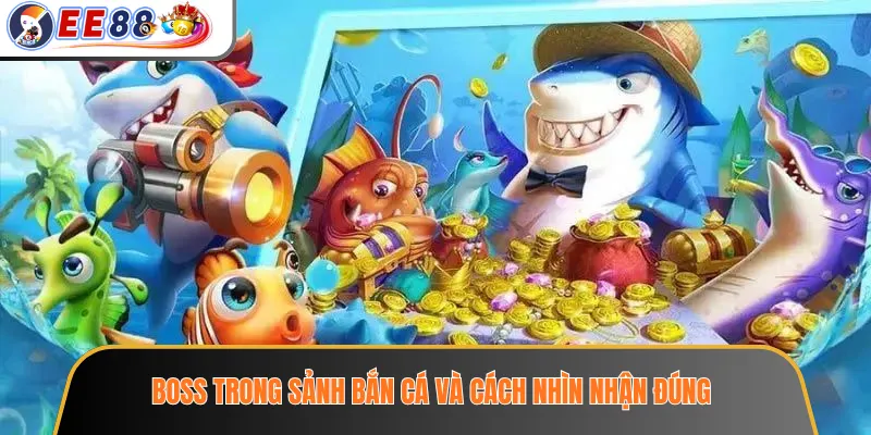 Sảnh Bắn Cá EE88 – Phòng Chơi, Cấp Độ Và Cơ Chế Giải Trí 3 Boss trong sảnh bắn cá và cách nhìn nhận đúng
