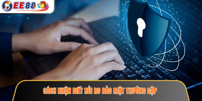 Chính Sách Bảo Mật EE88 – Cách Xử Lý Và Bảo Vệ Dữ Liệu Người Dùng 3 Cách nhận biết rủi ro bảo mật thường gặp