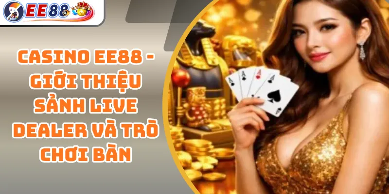 Casino EE88 - Giới Thiệu Sảnh Live Dealer Và Trò Chơi Bàn