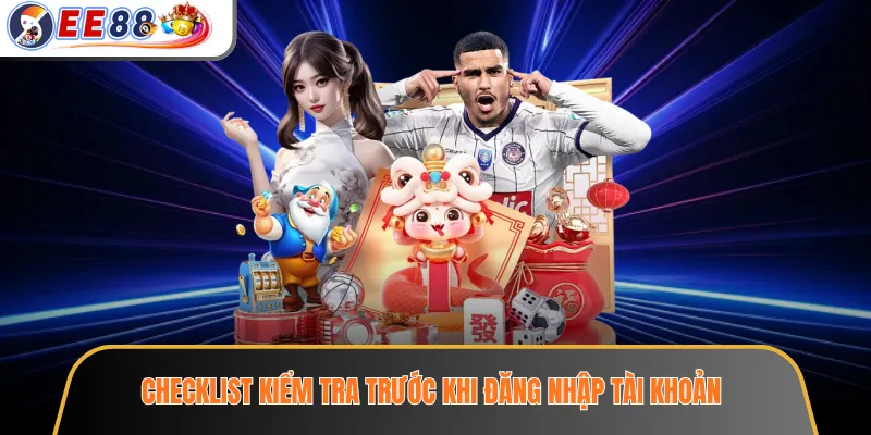 Checklist kiểm tra trước khi đăng nhập tài khoản
