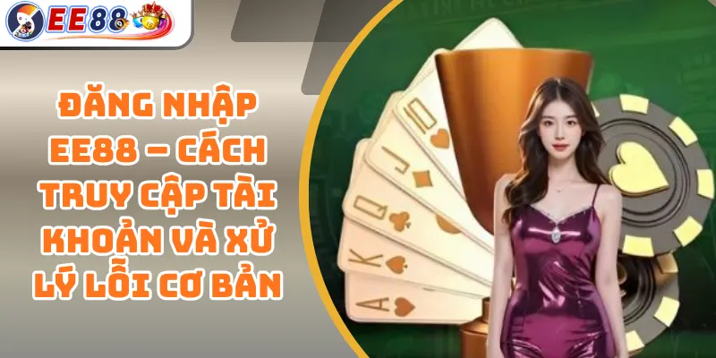 Đăng Nhập EE88 – Cách Truy Cập Tài Khoản Và Xử Lý Lỗi Cơ Bản