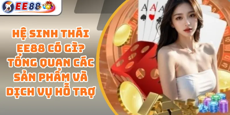 Hệ Sinh Thái EE88 Có Gì? Tổng Quan Các Sản Phẩm Và Dịch Vụ Hỗ Trợ