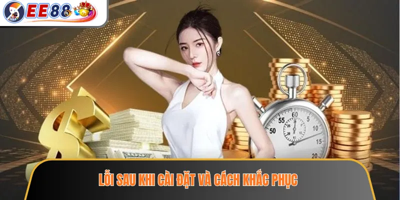 Lỗi sau khi cài đặt và cách khắc phục