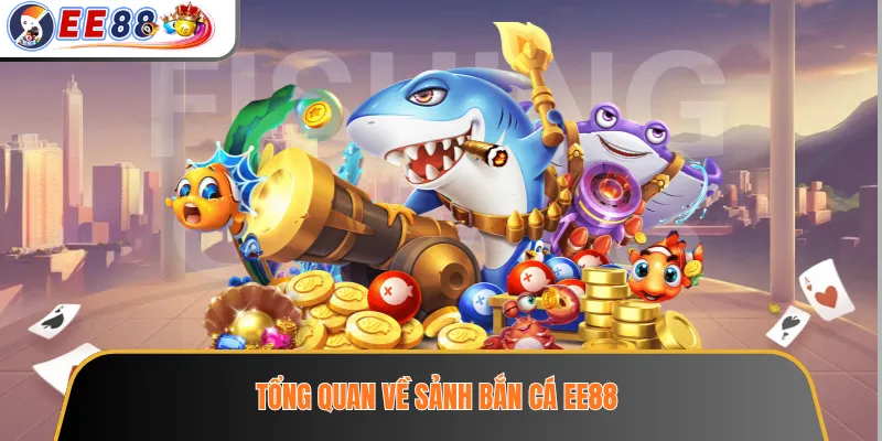 Sảnh Bắn Cá EE88 – Phòng Chơi, Cấp Độ Và Cơ Chế Giải Trí 2 Tổng quan về sảnh bắn cá EE88